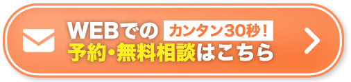 WEBでのカンタン30秒！予約・無料相談はこちら